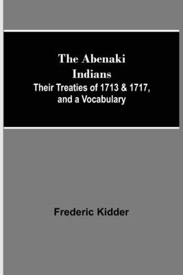 The Abenaki Indians; Their Treaties of 1713 & 1717, and a Vocabulary by Kidder, Frederic