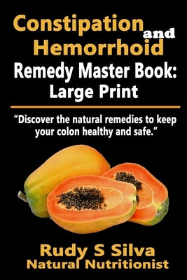 Constipation and Hemorrhoid Remedy Master Book: Large Print: Discover the natural remedies to keep your colon healthy and safe by Silva, Rudy Silva