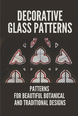 Decorative Glass Patterns: Patterns For Beautiful Botanical And Traditional Designs: Decorative Stained Glass by Schlau, Elena