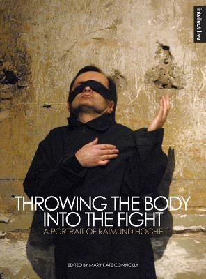 Throwing the Body Into the Fight: A Portrait of Raimund Hoghe by Connolly, Mary Kate