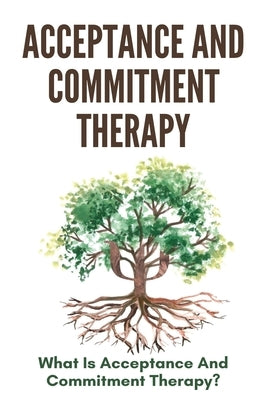 Acceptance And Commitment Therapy: What Is Acceptance And Commitment Therapy?: Acceptance And Commitment Therapy Techniques by Bowsher, Eddy