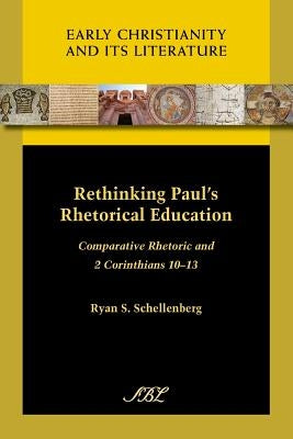 Rethinking Paul's Rhetorical Education: Comparative Rhetoric and 2 Corinthians 10-13 by Schellenberg, Ryan S.