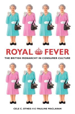 Royal Fever: The British Monarchy in Consumer Culture by Otnes, Cele C.