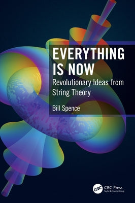 Everything Is Now: Revolutionary Ideas from String Theory by Spence, Bill