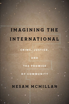 Imagining the International: Crime, Justice, and the Promise of Community by McMillan, Nesam