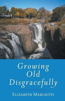 Growing Old Disgracefully by Marchitti, Elizabeth