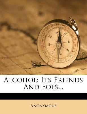 Alcohol: Its Friends and Foes... by Anonymous
