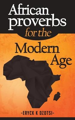 African Proverbs for the Modern Age by Dzotsi, Eryck K.