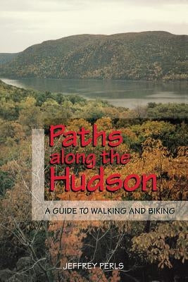 Paths Along the Hudson: A Guide to Walking and Biking by Perls, Jeffrey