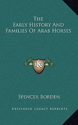 The Early History And Families Of Arab Horses by Borden, Spencer