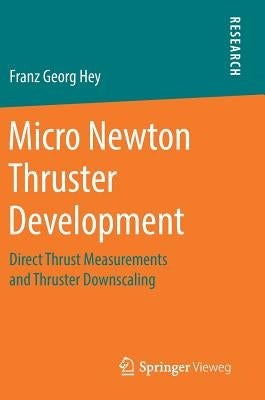 Micro Newton Thruster Development: Direct Thrust Measurements and Thruster Downscaling by Hey, Franz Georg