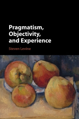 Pragmatism, Objectivity, and Experience by Levine, Steven