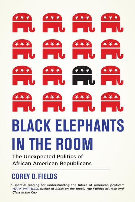 Black Elephants in the Room: The Unexpected Politics of African American Republicans by Fields, Corey D.
