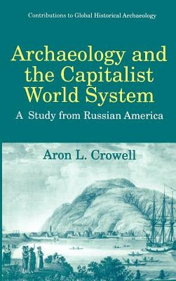 Archaeology and the Capitalist World System: A Study from Russian America by Crowell, Aron L.