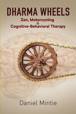 Dharma Wheels: Zen, Motorcycling and Cognitive-Behavioral Therapy by Mintie, Daniel