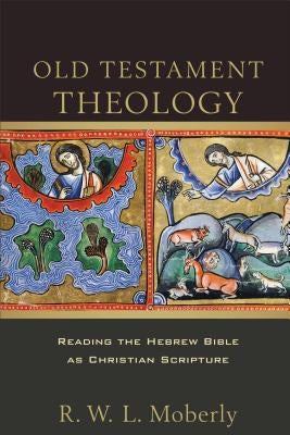 Old Testament Theology: Reading the Hebrew Bible as Christian Scripture by Moberly, R. W. L.