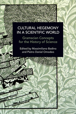 Cultural Hegemony in a Scientific World: Gramscian Concepts for the History of Science by Omodeo, Pietro Daniel