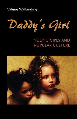 Daddy's Girl: Young Girls and Popular Culture by Walkerdine, Valerie