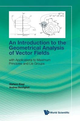 Introduction to the Geometrical Analysis of Vector Fields, An: With Applications to Maximum Principles and Lie Groups by Biagi, Stefano