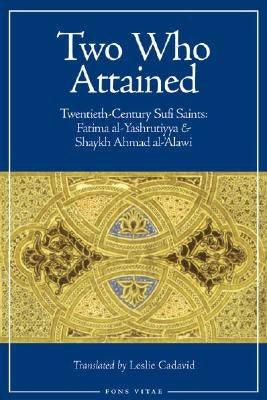 Two Who Attained: Twentieth-Century Muslim Saints: Sayyida Fatima Al-Yashrutiyya and Shaykh Ahmad Al-Alawi by Cadavid, Leslie