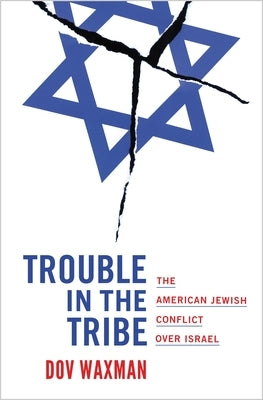 Trouble in the Tribe: The American Jewish Conflict Over Israel by Waxman, Dov