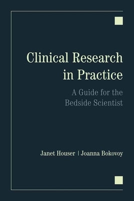 Clinical Research in Practice: A Guide for the Bedside Scientist: A Guide for the Bedside Scientist by Houser, Janet