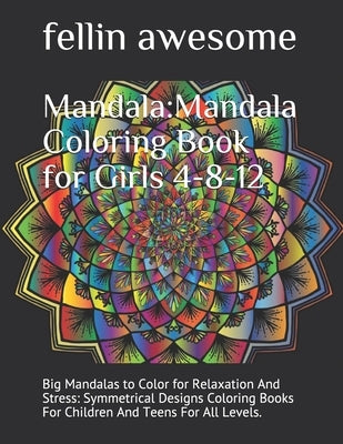 Mandala: Mandala Coloring Book for Girls 4-8-12: Big Mandalas to Color for Relaxation And Stress: Symmetrical Designs Coloring by Awesome, Fellin
