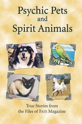 Psychic Pets and Spirit Animals: from the files of FATE magazine by Editors, Fate Magazine