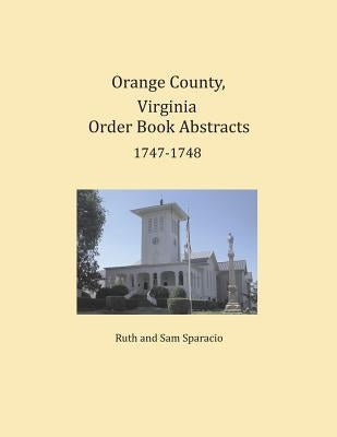 Orange County, Virginia Order Book Abstracts 1747-1748 by Sparacio, Ruth