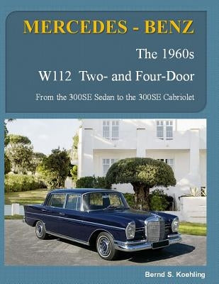 MERCEDES-BENZ, The 1960s, W112 Two- and Four-Door: From the 300SE Sedan to the 300SE Cabriolet by S. Koehling, Bernd