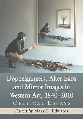Doppelgangers, Alter Egos and Mirror Images in Western Art, 1840-2010: Critical Essays by Edwards, Mary D.