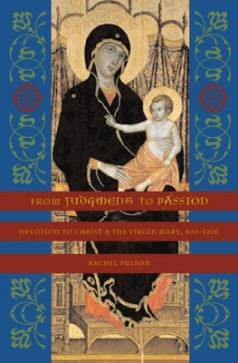 From Judgment to Passion: Devotion to Christ and the Virgin Mary, 800-1200 by Brown, Rachel Fulton