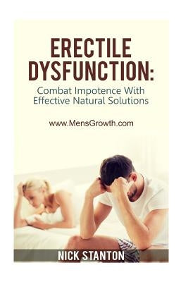 Erectile Dysfunction: Combat Impotence with Effective Natural Solutions by Stanton, Nick