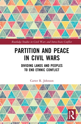 Partition and Peace in Civil Wars: Dividing Lands and Peoples to End Ethnic Conflict by Johnson, Carter R.