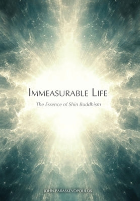 Immeasurable Life: The Essence of Shin Buddhism by Paraskevopoulos, John