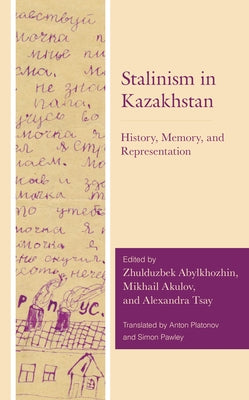 Stalinism in Kazakhstan: History, Memory, and Representation by Abylkhozhin, Zhulduzbek
