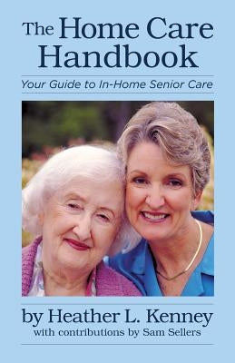 The Home Care Handbook: Your Guide to In-Home Senior Care by Kenney, Heather