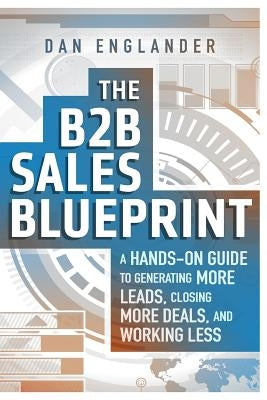The B2B Sales Blueprint: A Hands-On Guide to Generating More Leads, Closing More Deals, and Working Less by Englander, Dan