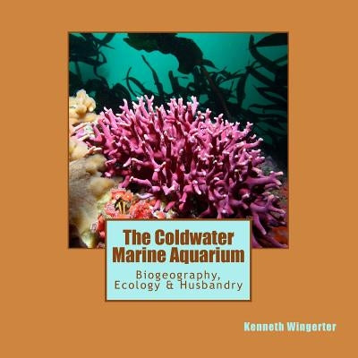 The Coldwater Marine Aquarium: Biogeography, Ecology & Husbandry by Wingerter, Kenneth