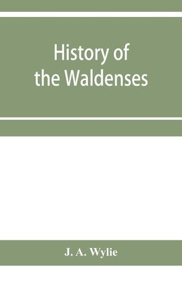 History of the Waldenses by A. Wylie, J.
