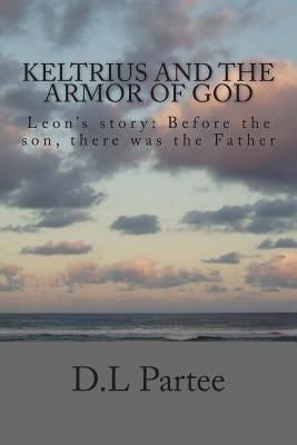 Keltrius and the armor of God: Leon's story by Partee, D. L.