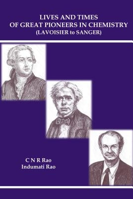 Lives and Times of Great Pioneers in Chemistry (Lavoisier to Sanger) by Rao, C. N. R.