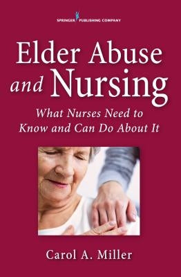 Elder Abuse and Nursing: What Nurses Need to Know and Can Do by Miller, Carol A.