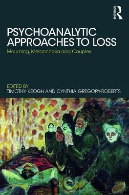 Psychoanalytic Approaches to Loss: Mourning, Melancholia and Couples by Keogh, Timothy
