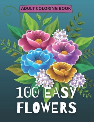 100 Easy Flowers Adult Coloring Book: Beautiful Flowers Coloring Pages with Large Print for Adult Relaxation Perfect Coloring Book for Seniors by Creator's, So