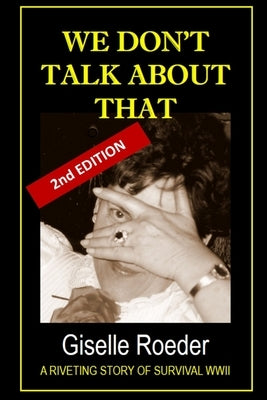 We Don't Talk About That: A Riveting Story of Survival WWII by Roeder, Giselle
