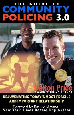 The Guide to Community Policing 3.0: Rejuvenating Today's Most Fragile and Important Relationship by Aaron, Raymond