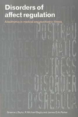 Disorders of Affect Regulation: Alexithymia in Medical and Psychiatric Illness by Taylor, Graeme J.