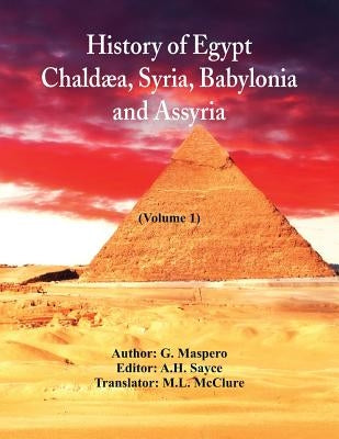 History Of Egypt, Chaldæa, Syria, Babylonia, and Assyria (Volume 1) by Maspero, G.