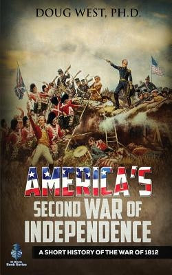 America's Second War of Independence: A Short History of the War of 1812 by West, Doug
